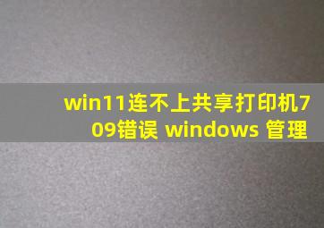 win11连不上共享打印机709错误 windows 管理